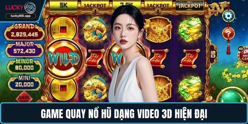 Game quay nổ hũ dạng video 3D hiện đại