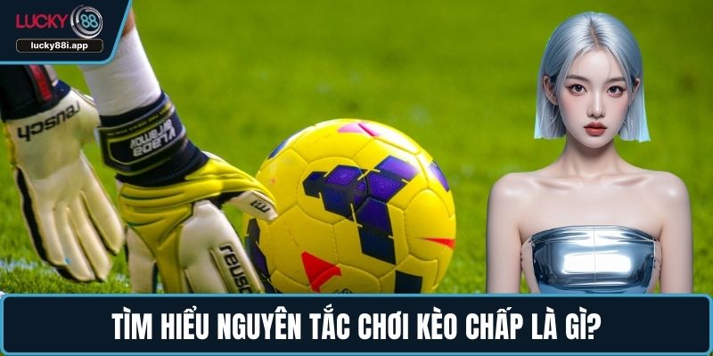 Tìm hiểu nguyên tắc chơi kèo chấp là gì?