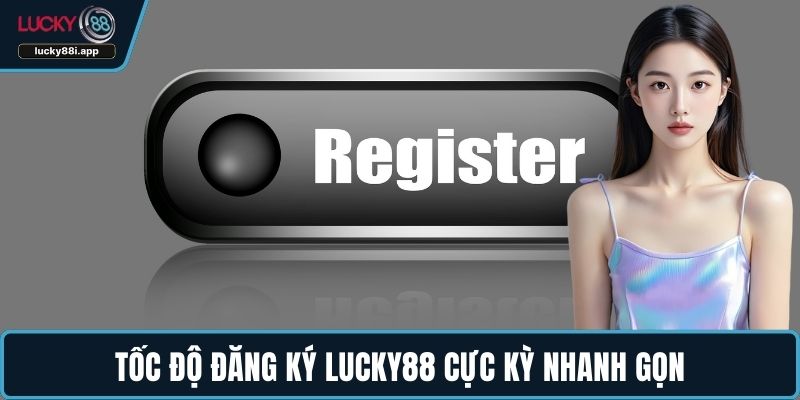 Tốc độ đăng ký LUCKY88 cực kỳ nhanh gọn